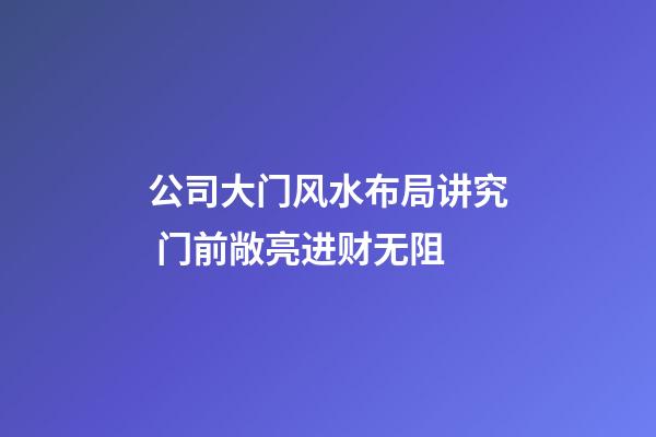 公司大门风水布局讲究 门前敞亮进财无阻